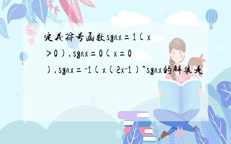 定义符号函数sgnx=1(x＞0),sgnx=0(x=0),sgnx=-1(x(2x-1)^sgnx的解集是