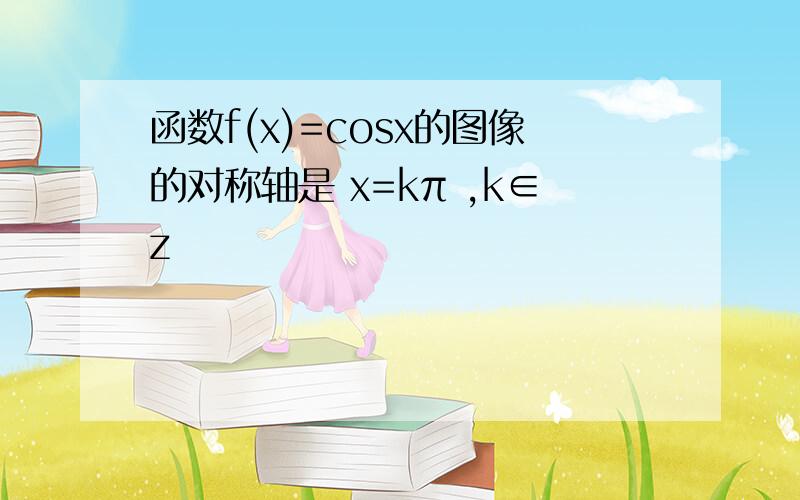 函数f(x)=cosx的图像的对称轴是 x=kπ ,k∈z