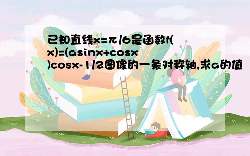 已知直线x=π/6是函数f(x)=(asinx+cosx)cosx-1/2图像的一条对称轴,求a的值