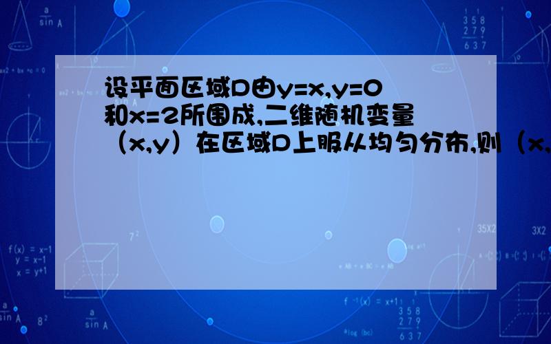 设平面区域D由y=x,y=0和x=2所围成,二维随机变量（x,y）在区域D上服从均匀分布,则（x,y）关于x的边缘概率密度在x=1处的值为