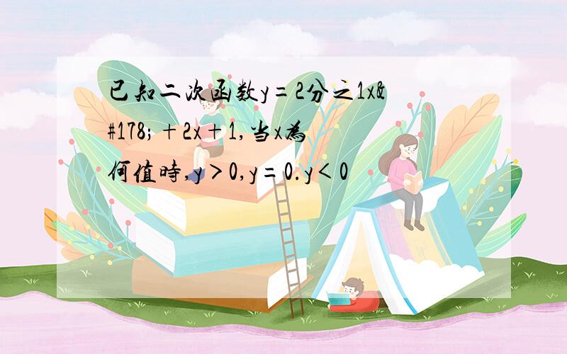 已知二次函数y=2分之1x²+2x+1,当x为何值时,y＞0,y=0.y＜0