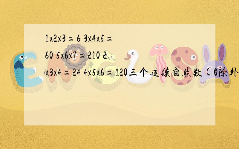 1x2x3=6 3x4x5=60 5x6x7=210 2x3x4=24 4x5x6=120三个连续自然数(0除外）的乘积一定是哪个数的倍数为什么