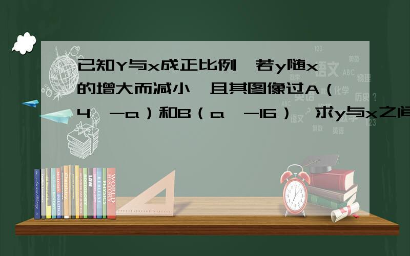 已知Y与x成正比例,若y随x的增大而减小,且其图像过A（4,-a）和B（a,-16）,求y与x之间的函数关系式