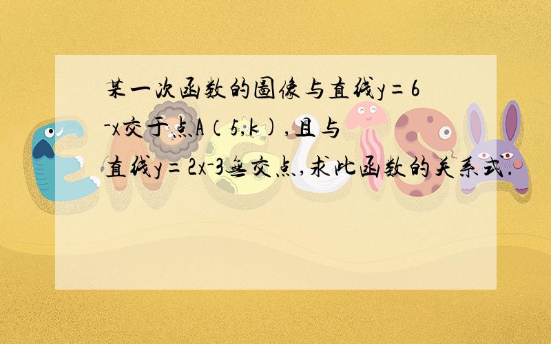 某一次函数的图像与直线y=6-x交于点A（5,k),且与直线y=2x-3无交点,求此函数的关系式.