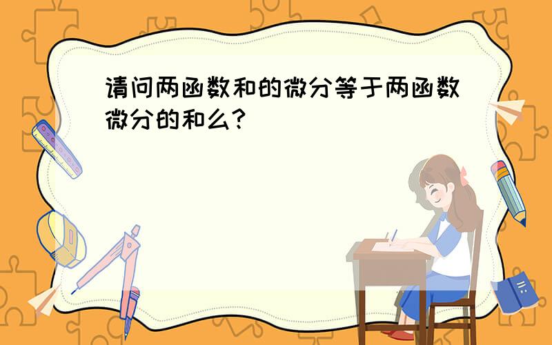 请问两函数和的微分等于两函数微分的和么?