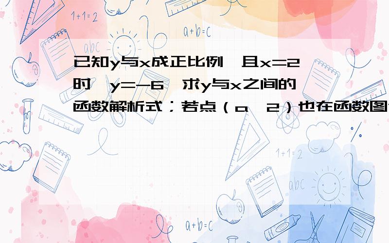 已知y与x成正比例,且x=2时,y=-6,求y与x之间的函数解析式；若点（a,2）也在函数图像上,求a的值