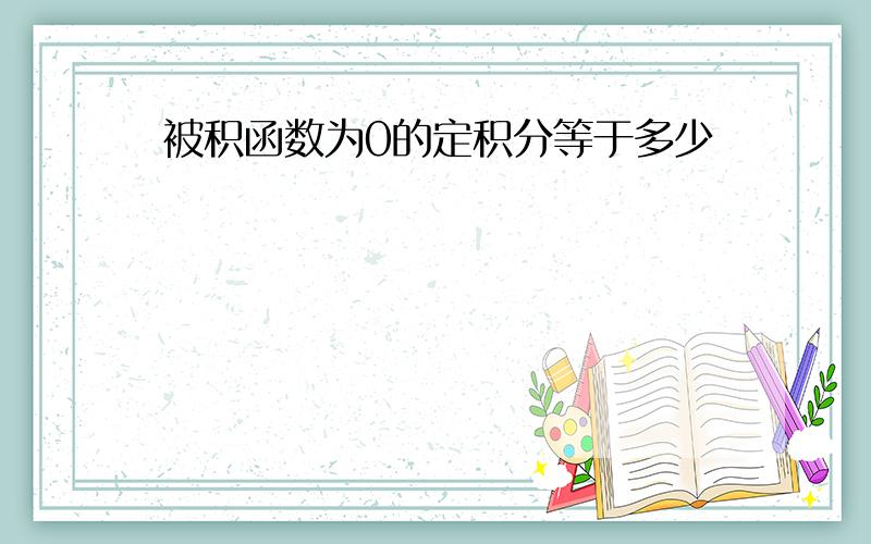 被积函数为0的定积分等于多少