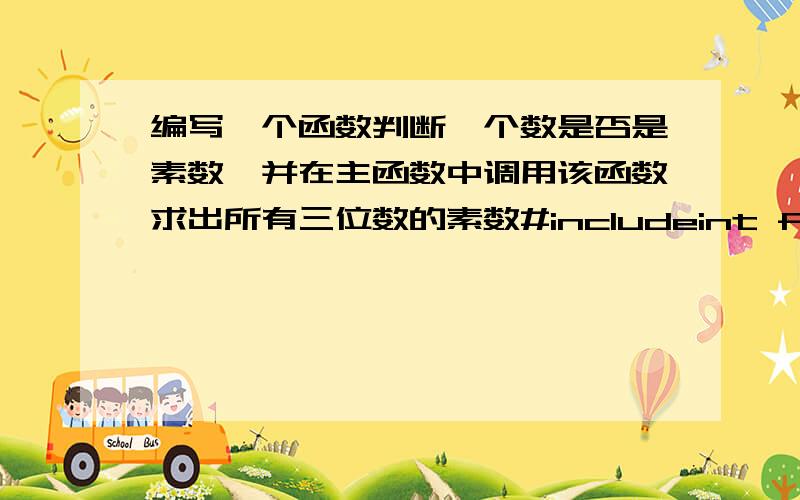 编写一个函数判断一个数是否是素数,并在主函数中调用该函数求出所有三位数的素数#includeint fun(int k){int n,t,i;n=k;for(i=2;i