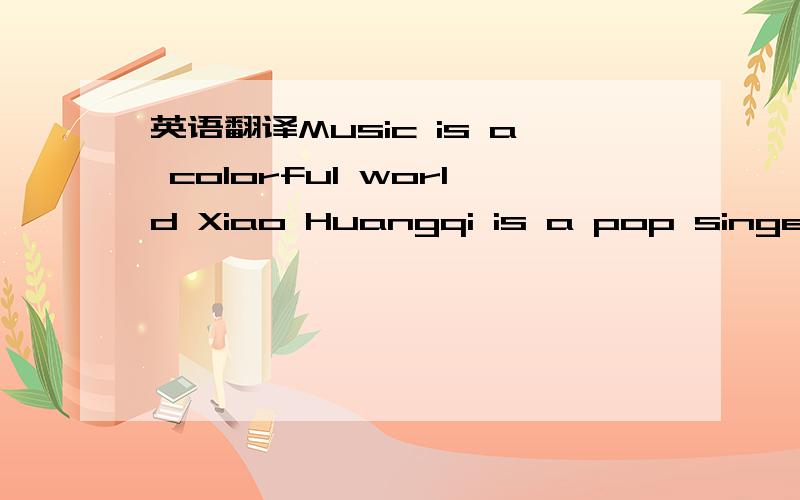 英语翻译Music is a colorful world Xiao Huangqi is a pop singer and songwriter from Taiwan,China.Up till now,he has issued five albums and won several music awards.Among his hit songs,the most popular one is You Are My Eyes,a song that tells his o