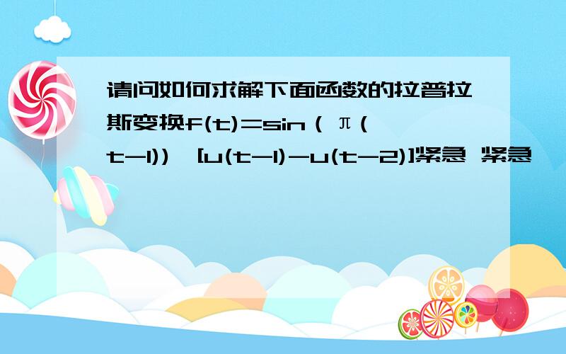 请问如何求解下面函数的拉普拉斯变换f(t)=sin（π(t-1))×[u(t-1)-u(t-2)]紧急 紧急