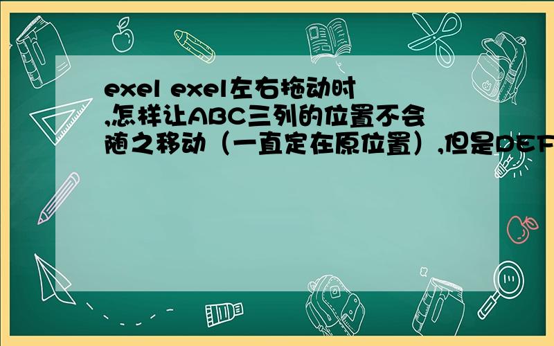 exel exel左右拖动时,怎样让ABC三列的位置不会随之移动（一直定在原位置）,但是DEF...以及之后的列会动.怎样操作?