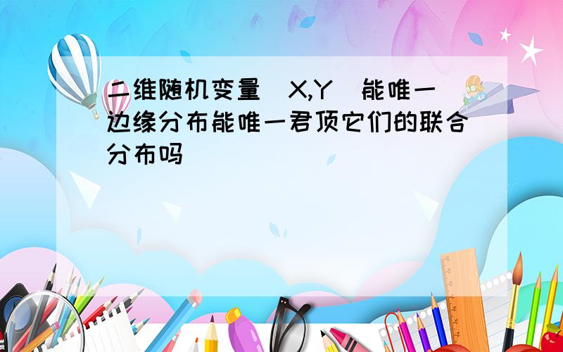 二维随机变量(X,Y)能唯一边缘分布能唯一君顶它们的联合分布吗