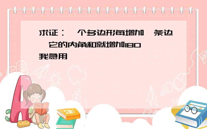 求证：一个多边形每增加一条边,它的内角和就增加180° 我急用