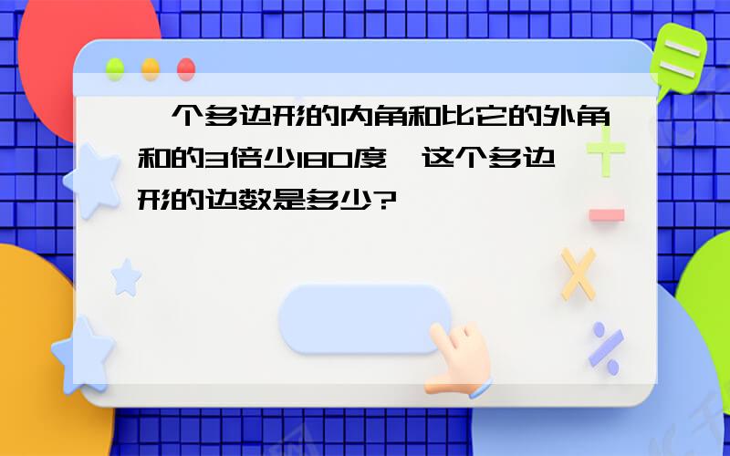 一个多边形的内角和比它的外角和的3倍少180度,这个多边形的边数是多少?