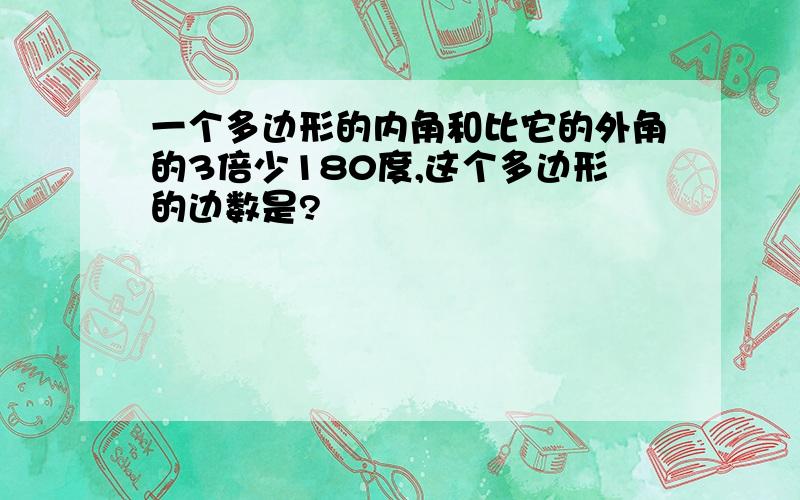 一个多边形的内角和比它的外角的3倍少180度,这个多边形的边数是?