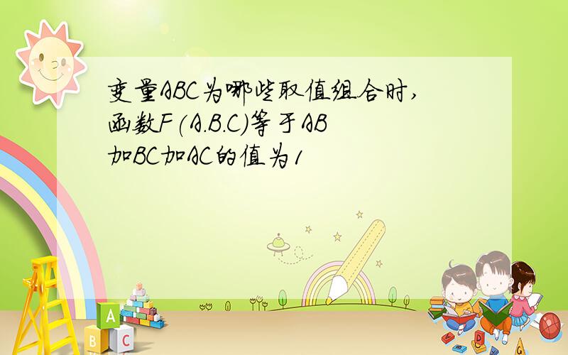 变量ABC为哪些取值组合时,函数F(A.B.C)等于AB加BC加AC的值为1