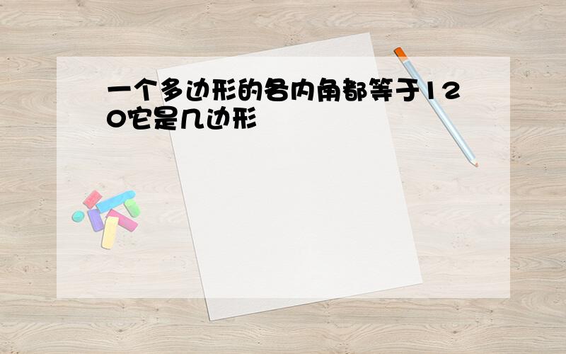 一个多边形的各内角都等于120它是几边形