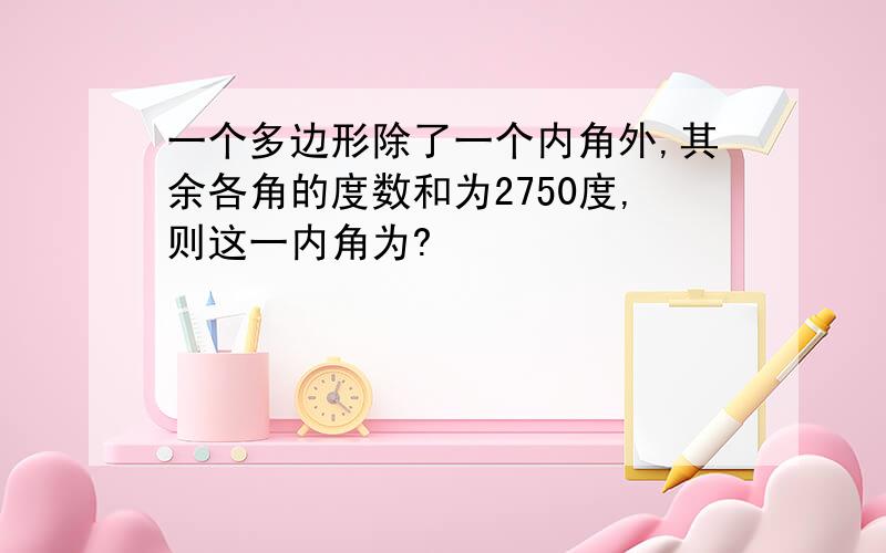 一个多边形除了一个内角外,其余各角的度数和为2750度,则这一内角为?