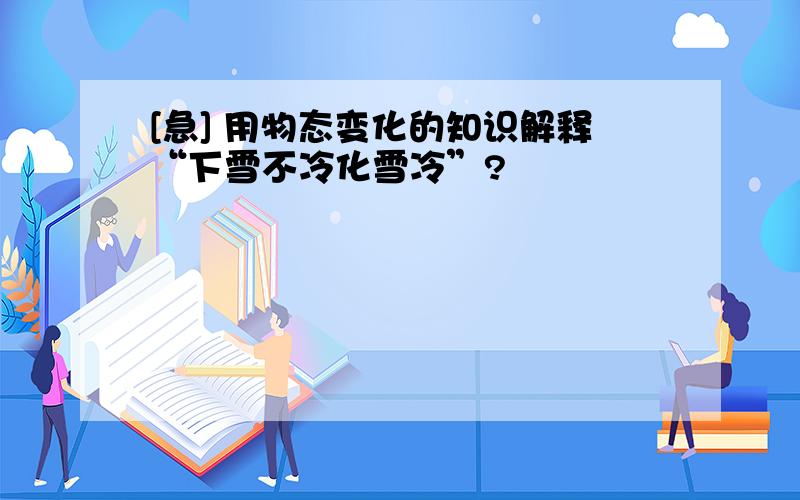 [急] 用物态变化的知识解释“下雪不冷化雪冷”?