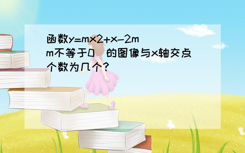 函数y=mx2+x-2m （m不等于0）的图像与x轴交点个数为几个?