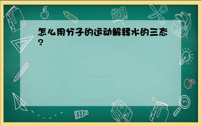 怎么用分子的运动解释水的三态?