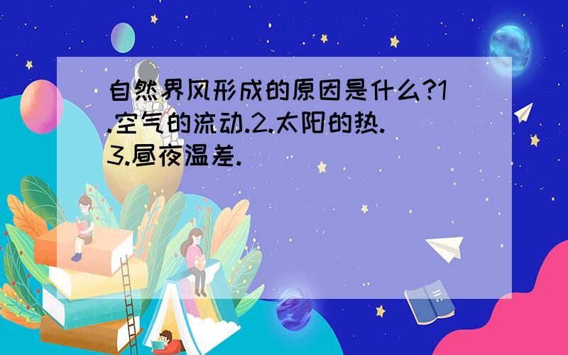 自然界风形成的原因是什么?1.空气的流动.2.太阳的热.3.昼夜温差.