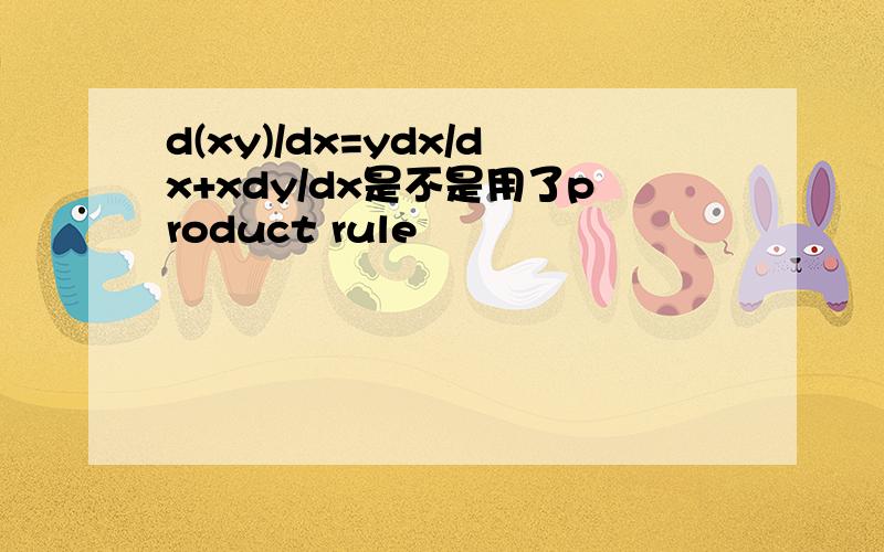 d(xy)/dx=ydx/dx+xdy/dx是不是用了product rule