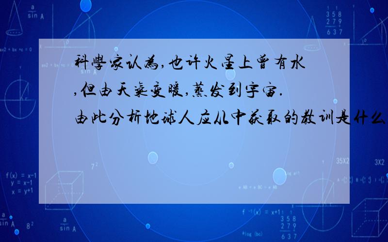 科学家认为,也许火星上曾有水,但由天气变暖,蒸发到宇宙.由此分析地球人应从中获取的教训是什么?