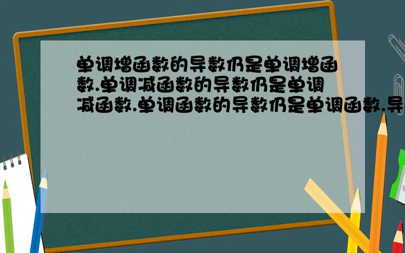 单调增函数的导数仍是单调增函数.单调减函数的导数仍是单调减函数.单调函数的导数仍是单调函数.导函数是单调函数的,原函数也是单调函数哪些是对的