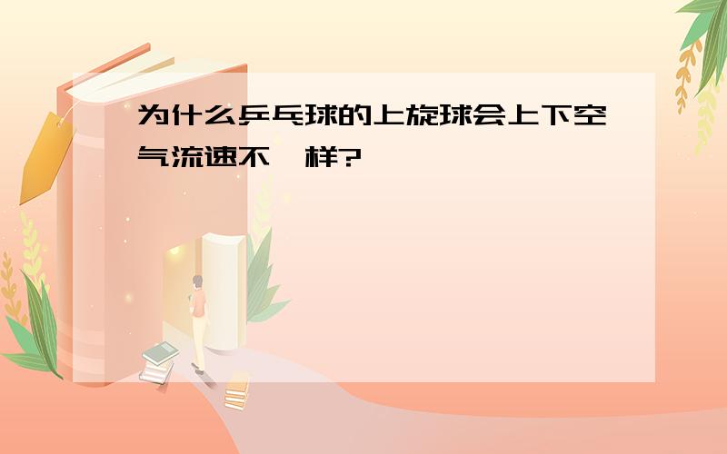 为什么乒乓球的上旋球会上下空气流速不一样?