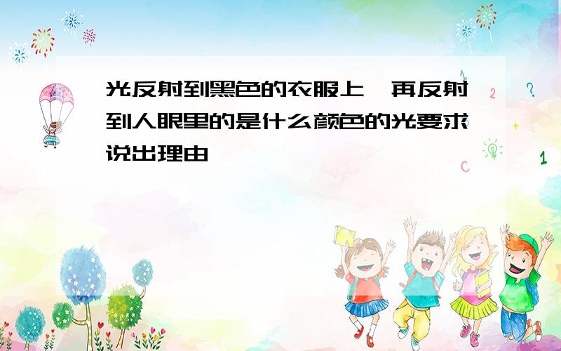 光反射到黑色的衣服上,再反射到人眼里的是什么颜色的光要求说出理由