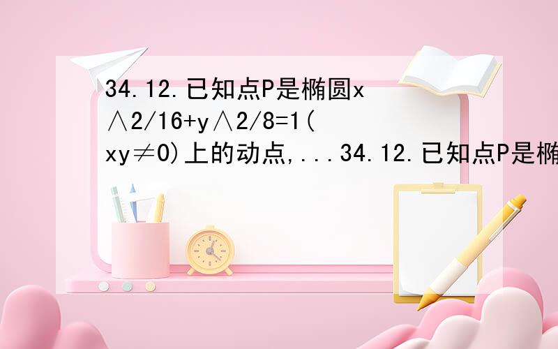 34.12.已知点P是椭圆x∧2/16+y∧2/8=1(xy≠0)上的动点,...34.12.已知点P是椭圆x∧2/16+y∧2/8=1(xy≠0)上的动点,F1,F2为椭圆的两个焦点,O是坐标原点,若M是角F1PF2的角平分线上一点,且向量F1M×向量MP=0,则I向