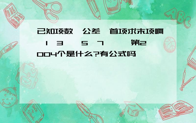 已知项数,公差,首项求末项啊—1、3、—5、7………第2004个是什么?有公式吗