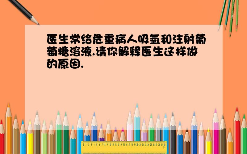 医生常给危重病人吸氧和注射葡萄糖溶液.请你解释医生这样做的原因.