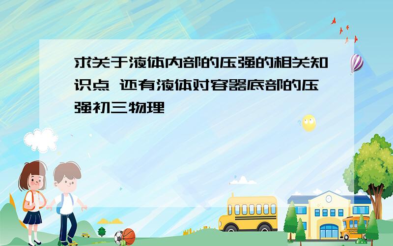 求关于液体内部的压强的相关知识点 还有液体对容器底部的压强初三物理