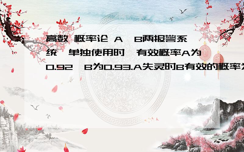 高数 概率论 A、B两报警系统,单独使用时,有效概率A为0.92,B为0.93.A失灵时B有效的概率为0.85.求B失灵时A的有效概率.