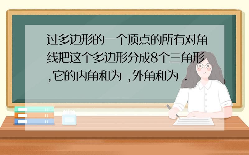 过多边形的一个顶点的所有对角线把这个多边形分成8个三角形,它的内角和为 ,外角和为 .