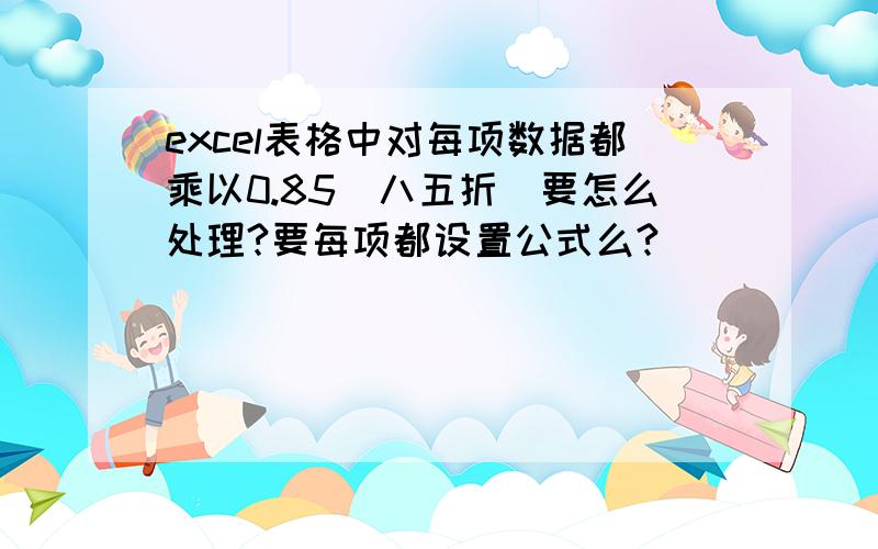 excel表格中对每项数据都乘以0.85（八五折）要怎么处理?要每项都设置公式么?