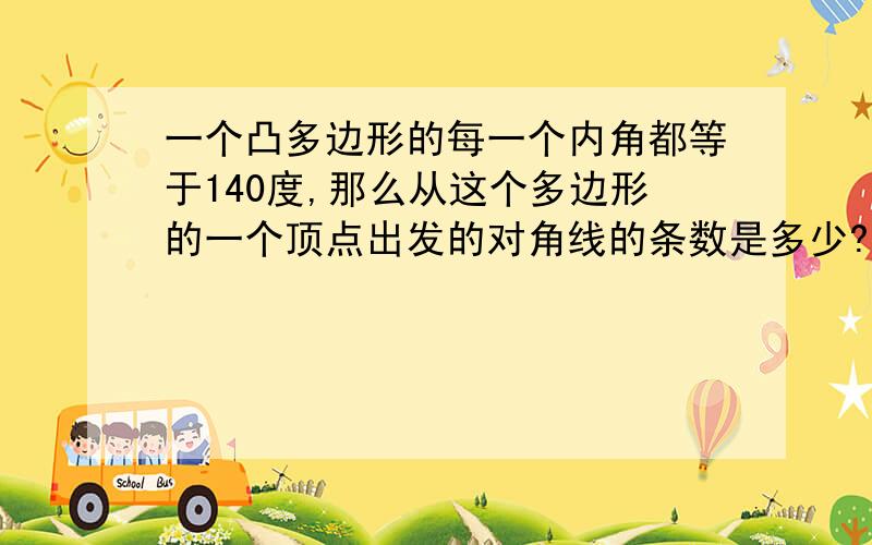 一个凸多边形的每一个内角都等于140度,那么从这个多边形的一个顶点出发的对角线的条数是多少?