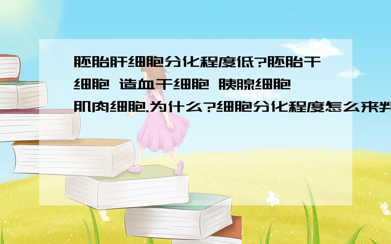 胚胎肝细胞分化程度低?胚胎干细胞 造血干细胞 胰腺细胞 肌肉细胞.为什么?细胞分化程度怎么来判断?我是文科的,麻烦言简意赅.不懂 就选项分析一下