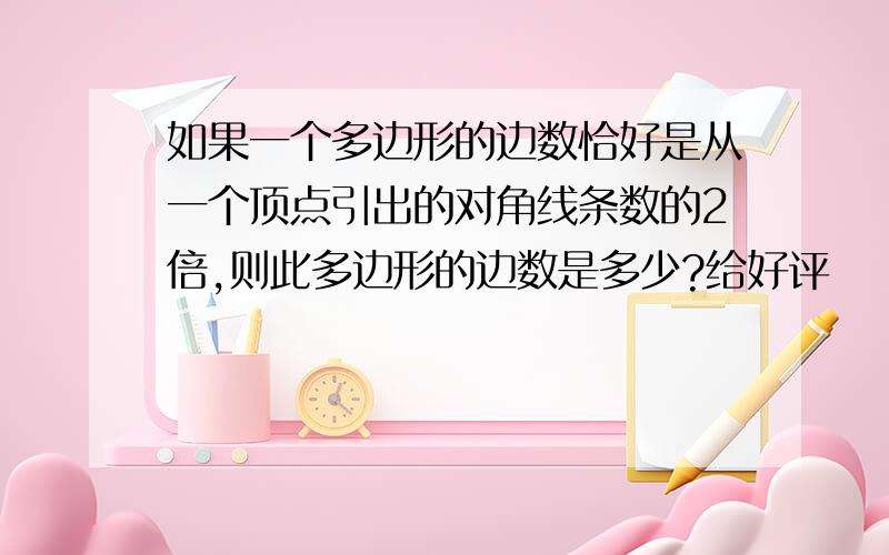 如果一个多边形的边数恰好是从一个顶点引出的对角线条数的2倍,则此多边形的边数是多少?给好评