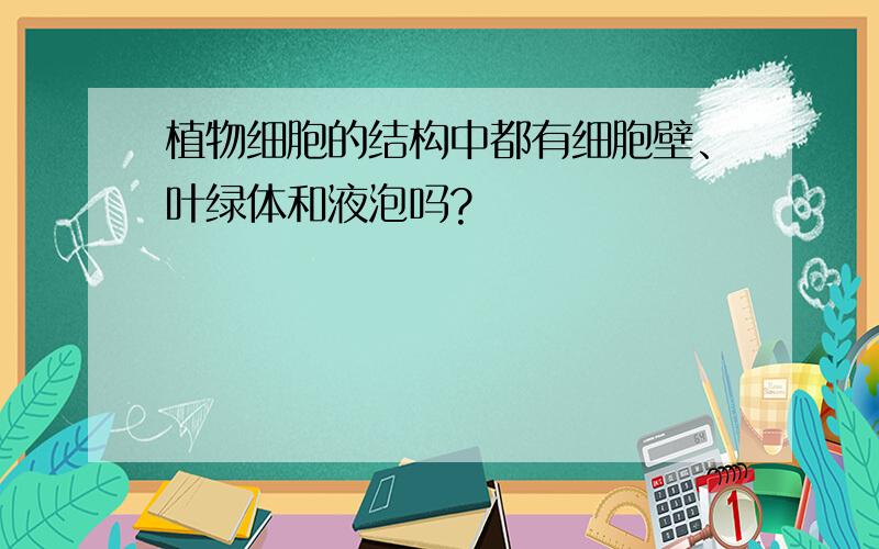 植物细胞的结构中都有细胞壁、叶绿体和液泡吗?