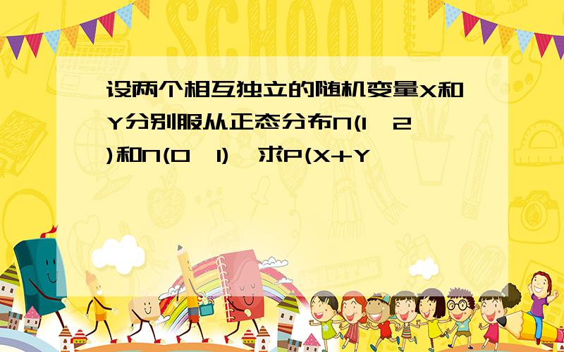 设两个相互独立的随机变量X和Y分别服从正态分布N(1,2)和N(0,1),求P(X+Y