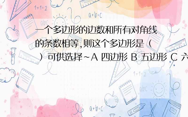 一个多边形的边数和所有对角线的条数相等,则这个多边形是（ ）可供选择~A 四边形 B 五边形 C 六边形 D 七边形