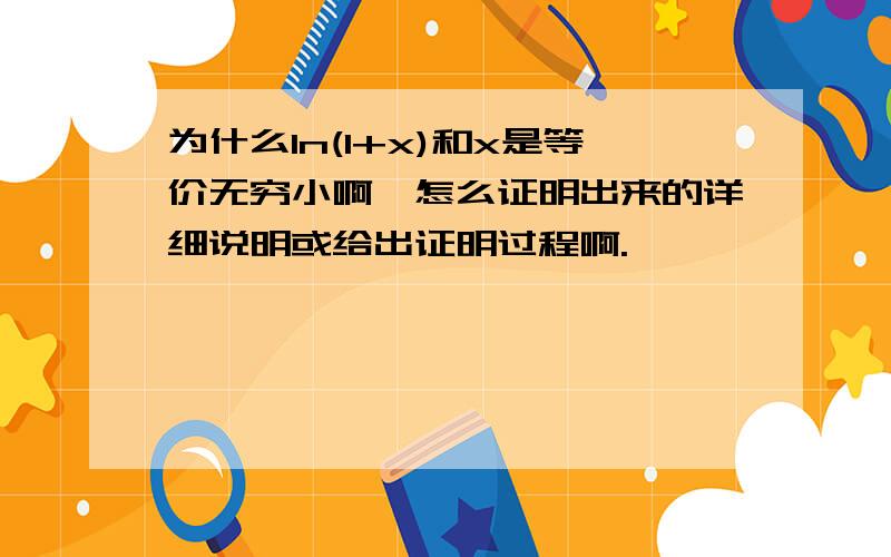 为什么ln(1+x)和x是等价无穷小啊,怎么证明出来的详细说明或给出证明过程啊.