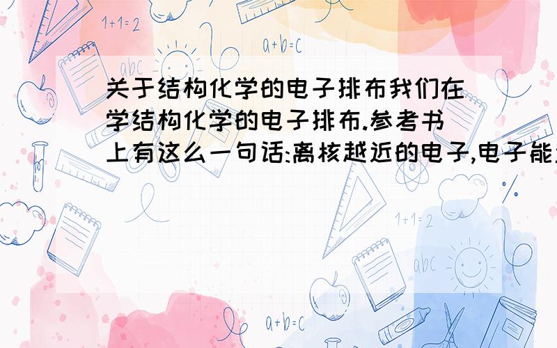 关于结构化学的电子排布我们在学结构化学的电子排布.参考书上有这么一句话:离核越近的电子,电子能量越小.那么3d与4S相比,谁能量大?谁近?(应当是3d近,但是3D能量大).是否矛盾?另外铌元素