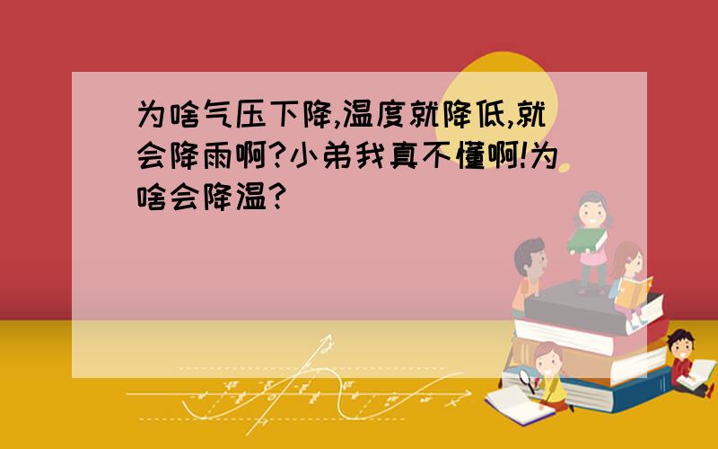 为啥气压下降,温度就降低,就会降雨啊?小弟我真不懂啊!为啥会降温?