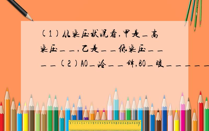 (1)从气压状况看,甲是_高气压__,乙是__低气压____(2)AO_冷__锋,BO_暖_____锋(3)12正处在降水过程__1_____(4)如图所示东亚及北太平洋地区,则此时北半球____季节.甲气压中心叫__亚洲高压(蒙古,西伯利亚