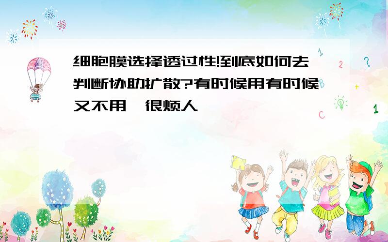 细胞膜选择透过性!到底如何去判断协助扩散?有时候用有时候又不用,很烦人