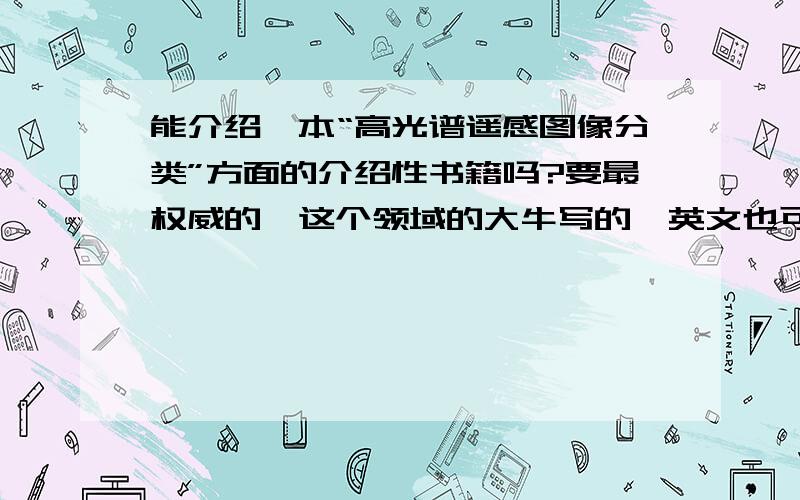 能介绍一本“高光谱遥感图像分类”方面的介绍性书籍吗?要最权威的、这个领域的大牛写的,英文也可以